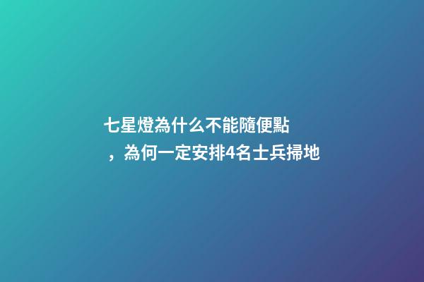 七星燈為什么不能隨便點，為何一定安排4名士兵掃地-第1張-觀點-玄機派